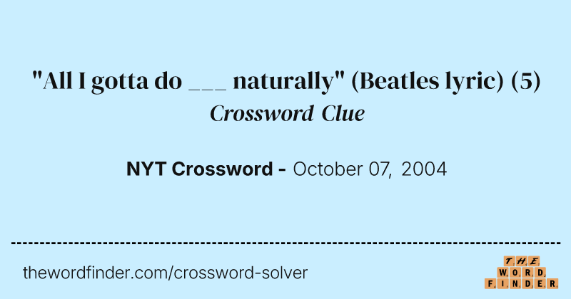 "All I gotta do ___ naturally" (Beatles lyric) crossword clue image