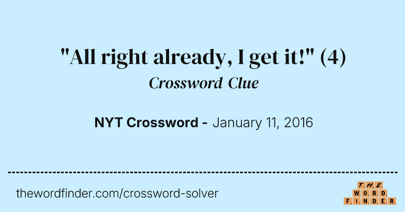 "All right already, I get it!" crossword clue image