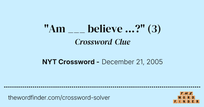 "Am ___ believe ...?" crossword clue image