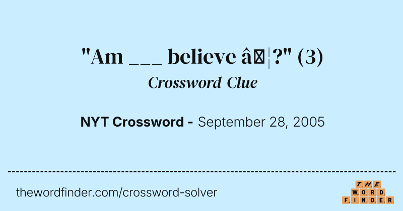 "Am ___ believe …?" crossword clue image
