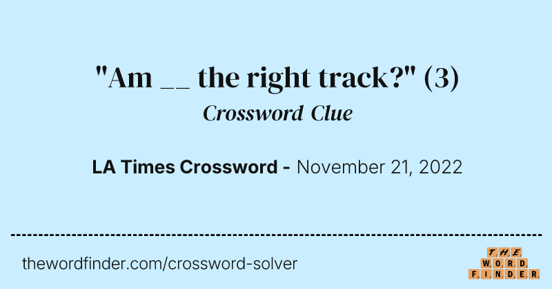 "Am __ the right track?" crossword clue image