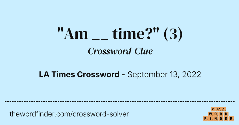 "Am __ time?" crossword clue image