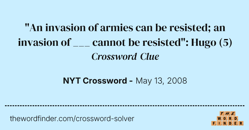 "An invasion of armies can be resisted; an invasion of ___ cannot be resisted": Hugo crossword clue image