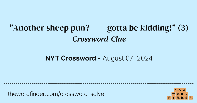 "Another sheep pun? ___ gotta be kidding!" crossword clue image