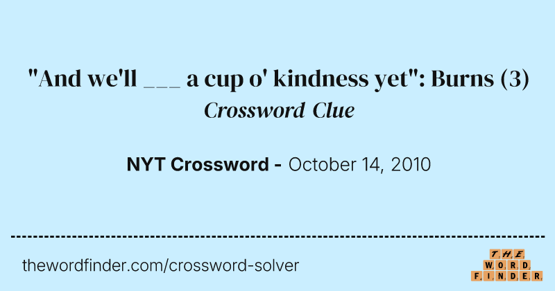 "And we'll ___ a cup o' kindness yet": Burns crossword clue image