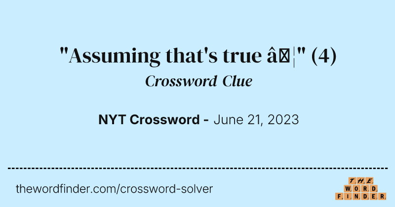 "Assuming that's true …" crossword clue image