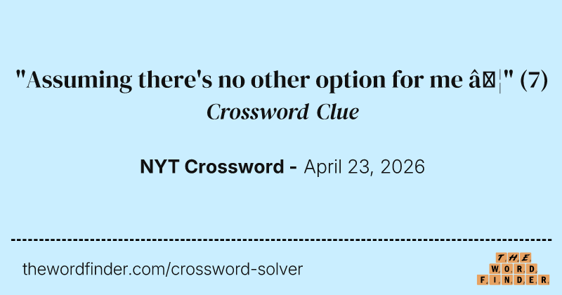 "Assuming there's no other option for me …" crossword clue image