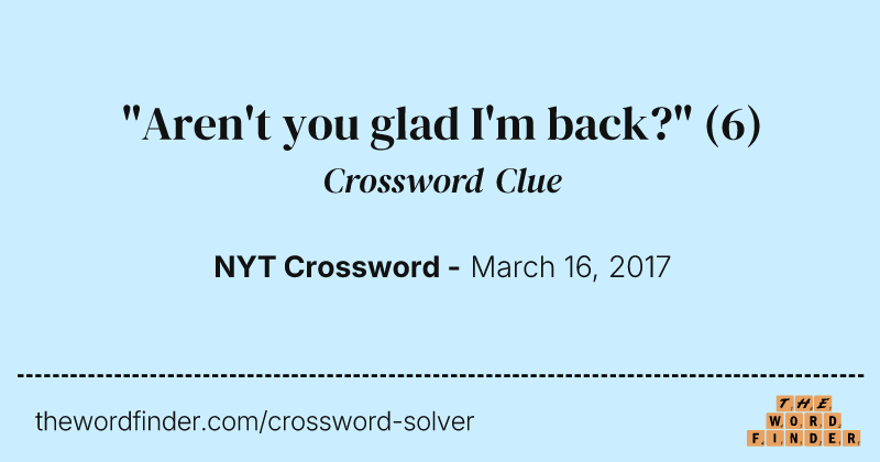 "Aren't you glad I'm back?" crossword clue image