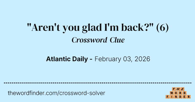 "Aren't you glad I'm back?" crossword clue image