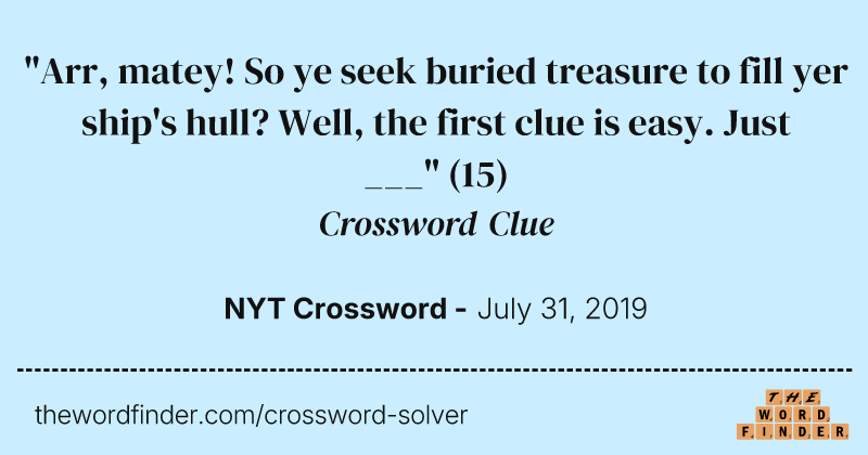 "Arr, matey! So ye seek buried treasure to fill yer ship's hull? Well, the first clue is easy. Just ___" crossword clue image