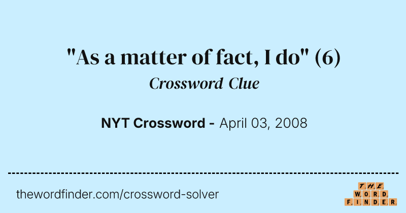 "As a matter of fact, I do" crossword clue image