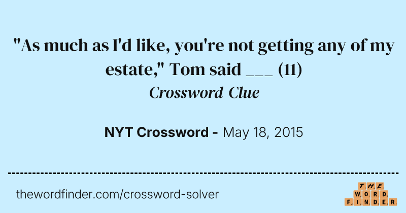"As much as I'd like, you're not getting any of my estate," Tom said ___ crossword clue image
