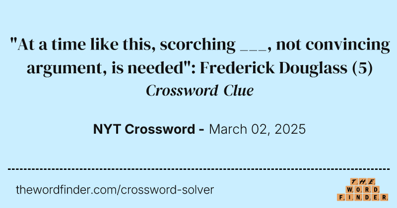 "At a time like this, scorching ___, not convincing argument, is needed": Frederick Douglass crossword clue image