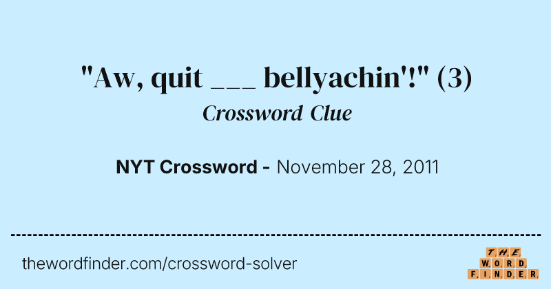 "Aw, quit ___ bellyachin'!" crossword clue image