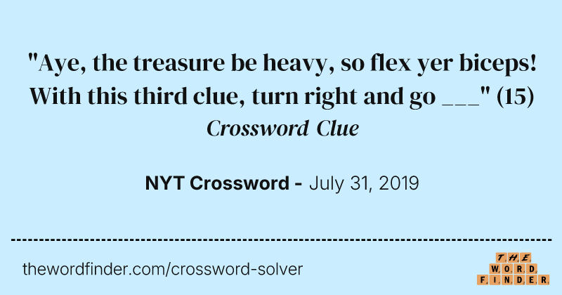"Aye, the treasure be heavy, so flex yer biceps! With this third clue, turn right and go ___" crossword clue image