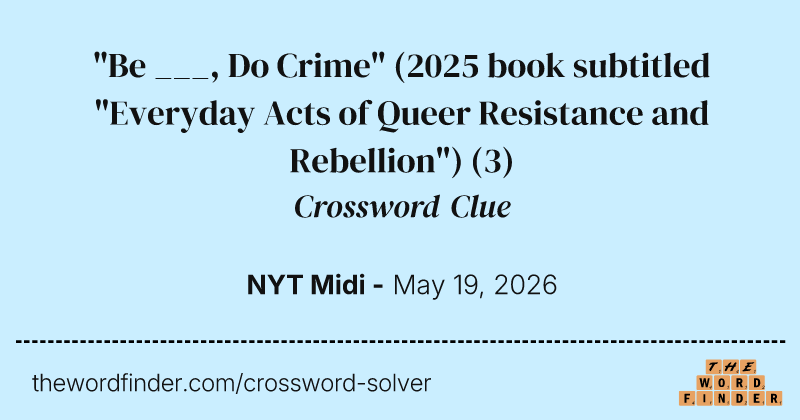 "Be ___, Do Crime" (2025 book subtitled "Everyday Acts of Queer Resistance and Rebellion") crossword clue image