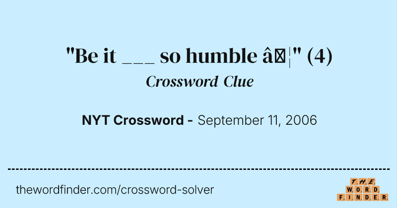 "Be it ___ so humble …" crossword clue image