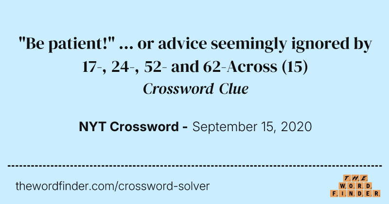 "Be patient!" ... or advice seemingly ignored by 17-, 24-, 52- and 62-Across crossword clue image