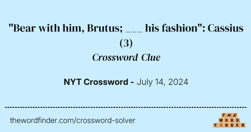 "Bear with him, Brutus; ___ his fashion": Cassius crossword clue image