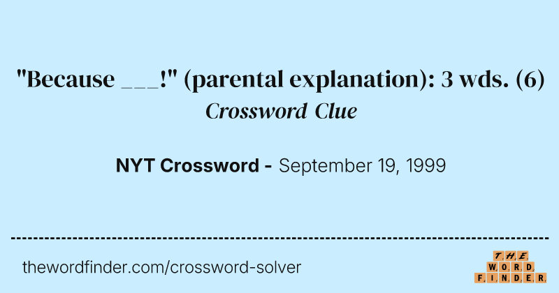 "Because ___!" (parental explanation): 3 wds. crossword clue image