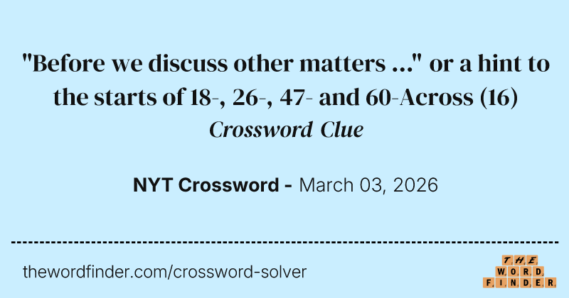 "Before we discuss other matters ..." or a hint to the starts of 18-, 26-, 47- and 60-Across crossword clue image