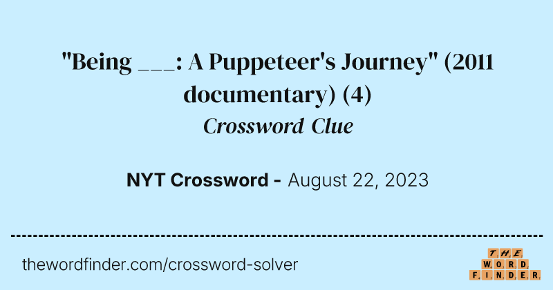 "Being ___: A Puppeteer's Journey" (2011 documentary) crossword clue image