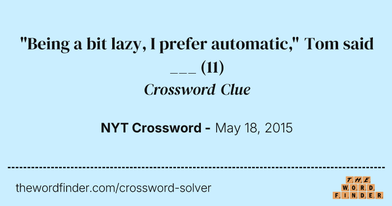 "Being a bit lazy, I prefer automatic," Tom said ___ crossword clue image