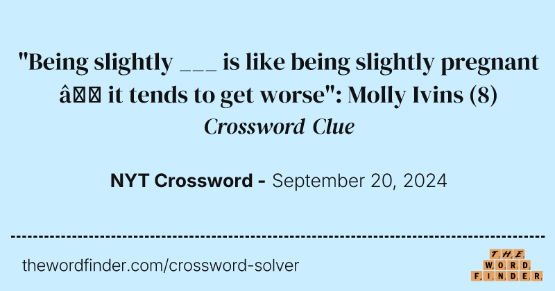 "Being slightly ___ is like being slightly pregnant — it tends to get worse": Molly Ivins crossword clue image