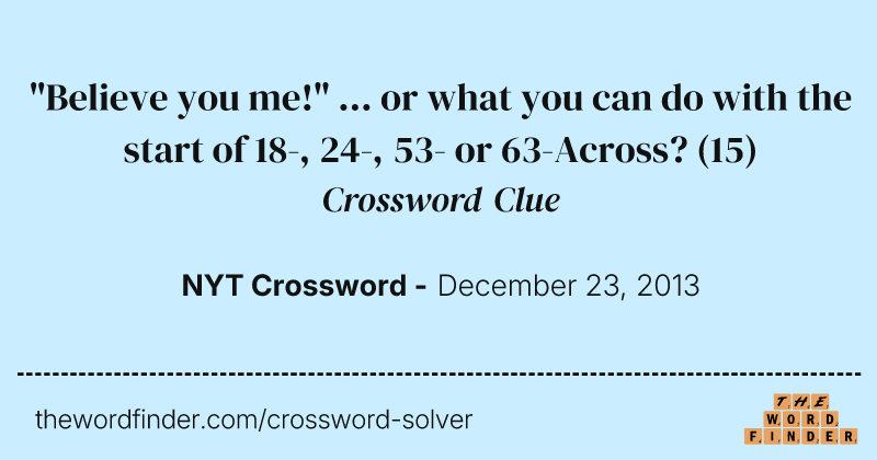 "Believe you me!" ... or what you can do with the start of 18-, 24-, 53- or 63-Across? crossword clue image