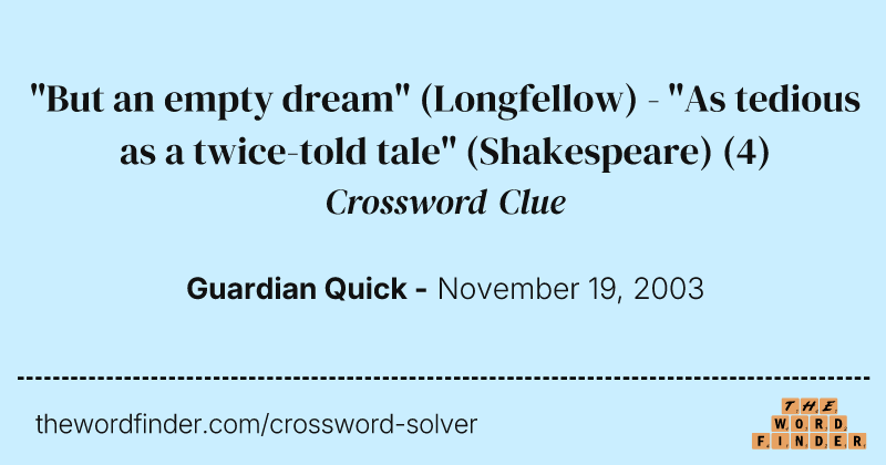 "But an empty dream" (Longfellow) - "As tedious as a twice-told tale" (Shakespeare) crossword clue image