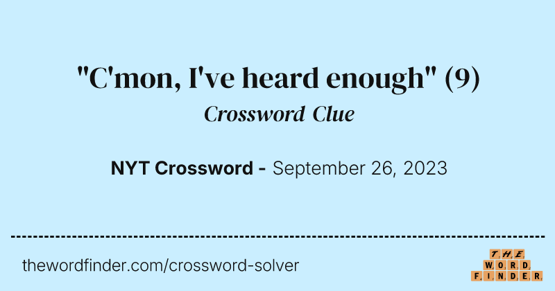 "C'mon, I've heard enough" crossword clue image