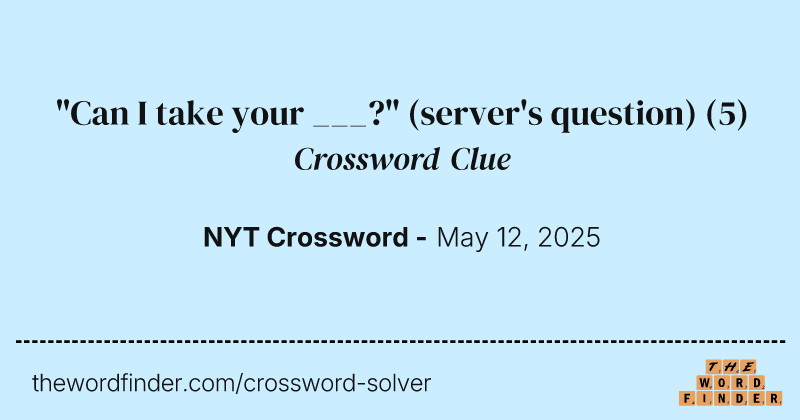 "Can I take your ___?" (server's question) crossword clue image