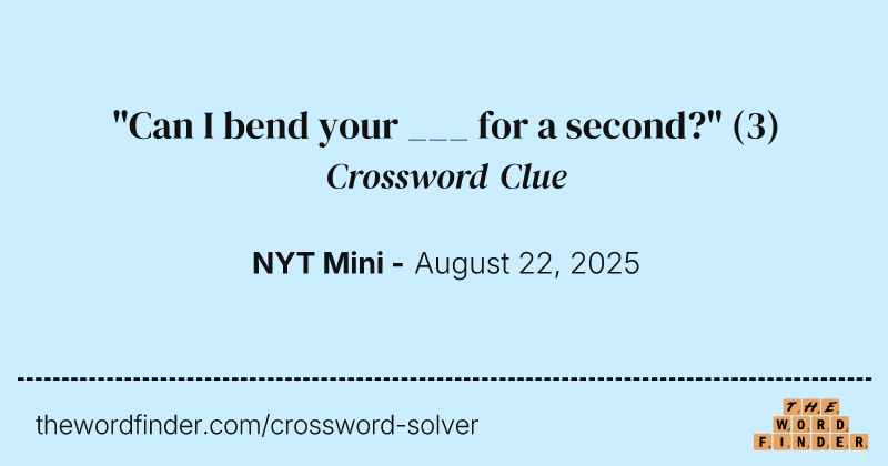 "Can I bend your ___ for a second?" crossword clue image
