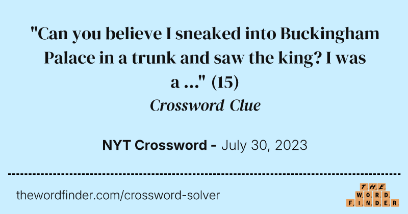 "Can you believe I sneaked into Buckingham Palace in a trunk and saw the king? I was a ..." crossword clue image