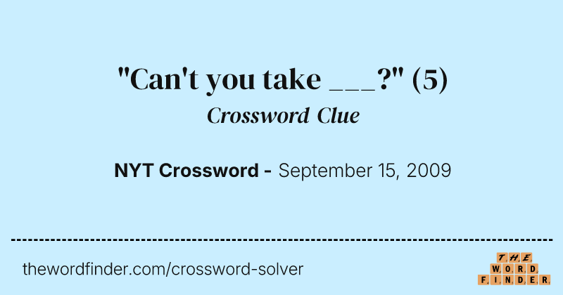 "Can't you take ___?" crossword clue image