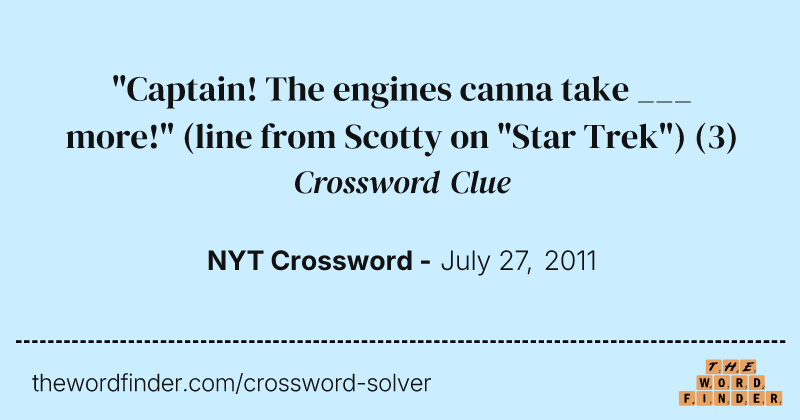 "Captain! The engines canna take ___ more!" (line from Scotty on "Star Trek") crossword clue image