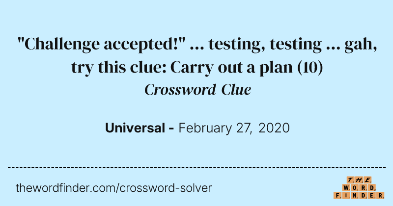 "Challenge accepted!" ... testing, testing ... gah, try this clue: Carry out a plan crossword clue image