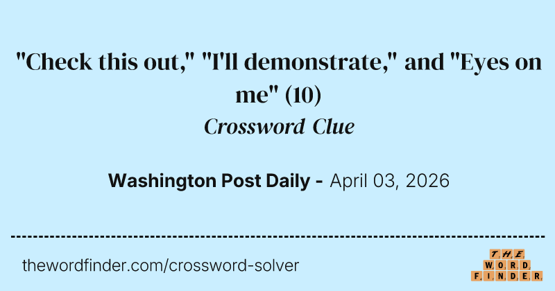 "Check this out," "I'll demonstrate," and "Eyes on me" crossword clue image