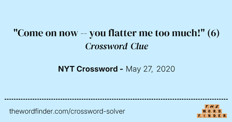"Come on now -- you flatter me too much!" crossword clue image