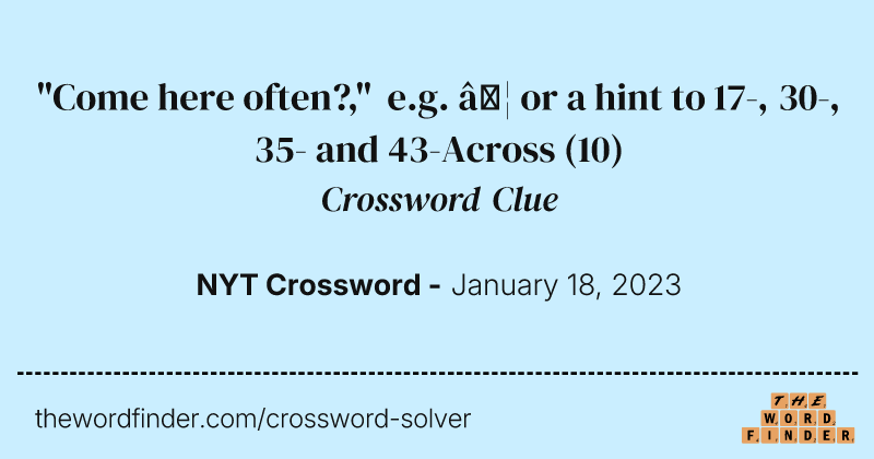 "Come here often?," e.g. … or a hint to 17-, 30-, 35- and 43-Across crossword clue image