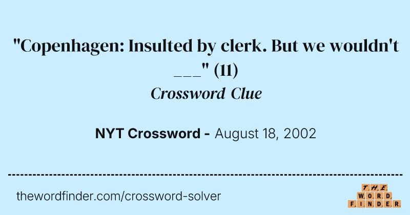 "Copenhagen: Insulted by clerk. But we wouldn't ___" crossword clue image