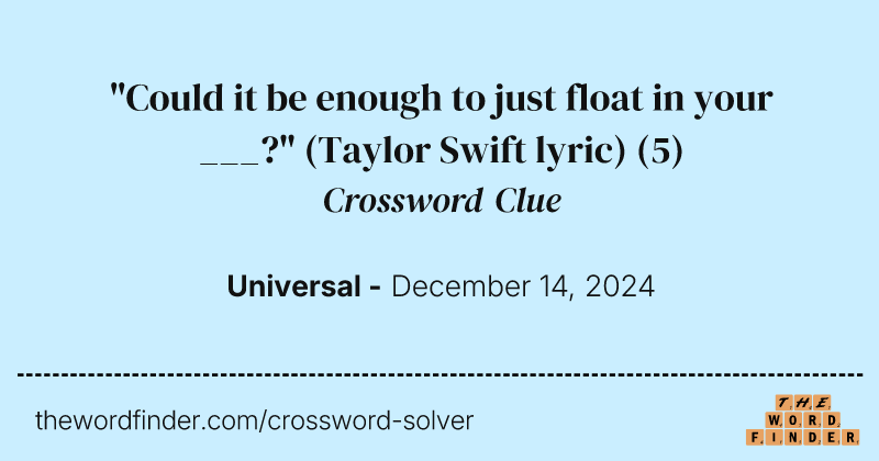 "Could it be enough to just float in your ___?" (Taylor Swift lyric) crossword clue image