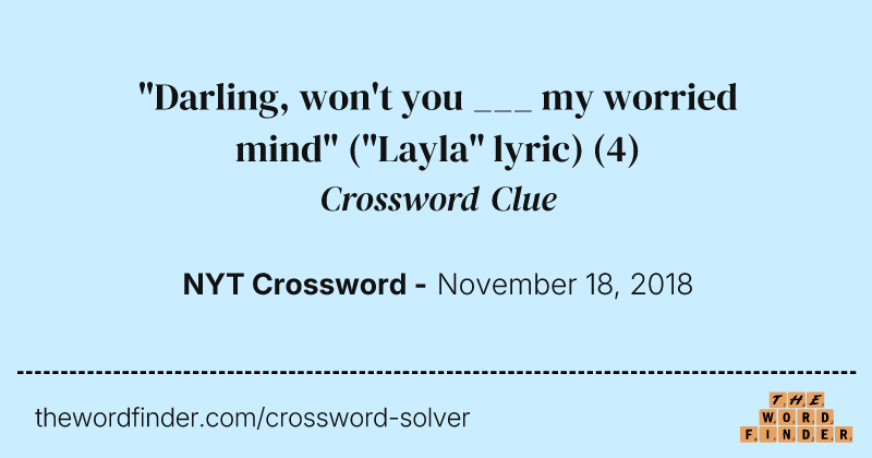 "Darling, won't you ___ my worried mind" ("Layla" lyric) crossword clue image