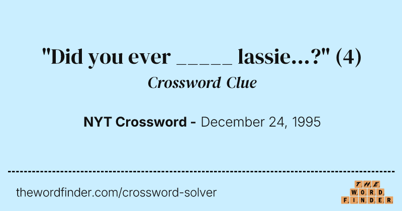 "Did you ever _____ lassie...?" crossword clue image