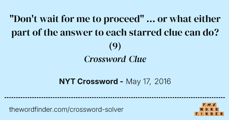"Don't wait for me to proceed" ... or what either part of the answer to each starred clue can do? crossword clue image