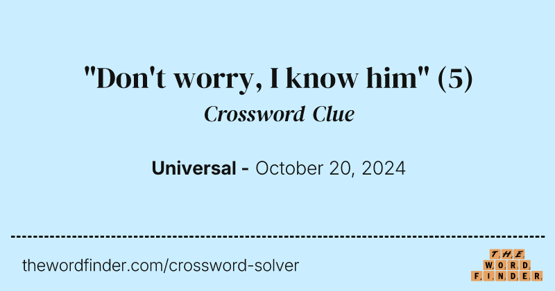 "Don't worry, I know him" crossword clue image