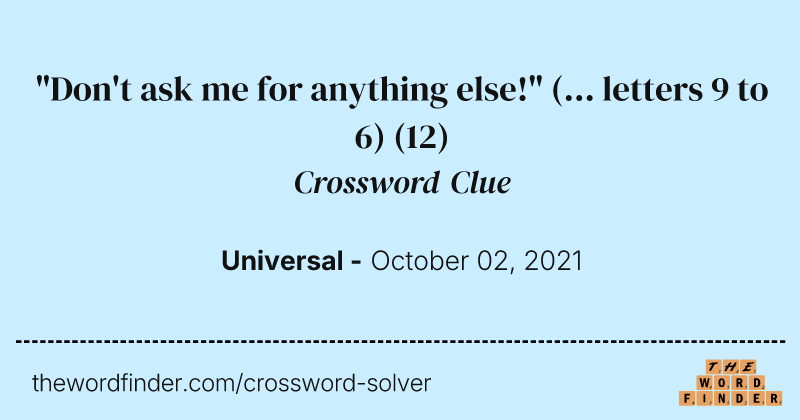 "Don't ask me for anything else!" (... letters 9 to 6) crossword clue image