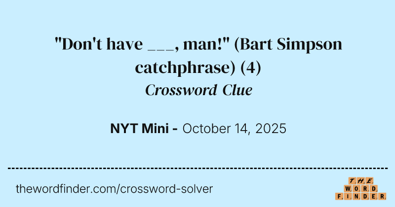 "Don't have ___, man!" (Bart Simpson catchphrase) crossword clue image