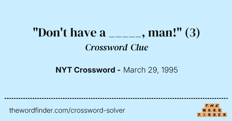 "Don't have a _____, man!" crossword clue image