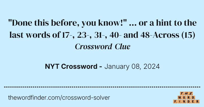 "Done this before, you know!" ... or a hint to the last words of 17-, 23-, 31-, 40- and 48-Across crossword clue image